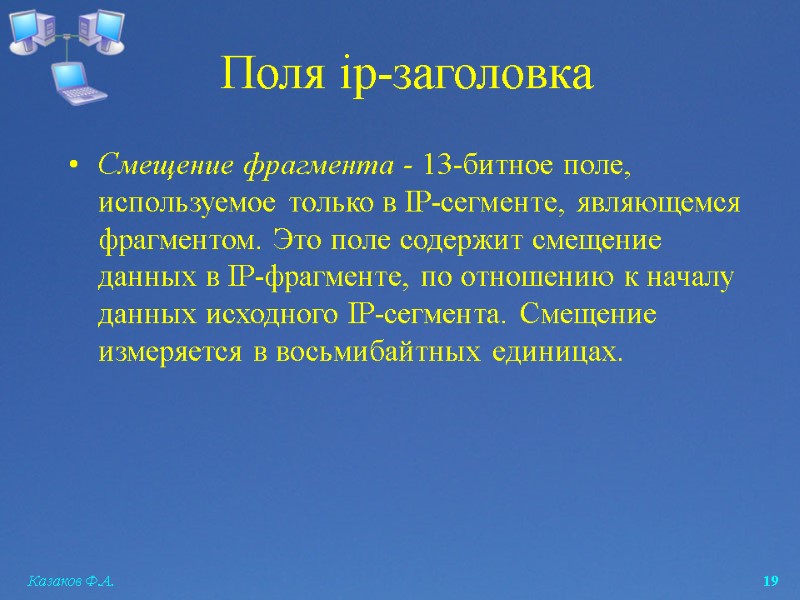 Казаков Ф.А.  19 Смещение фрагмента - 13-битное поле, используемое только в IP-сегменте, являющемся